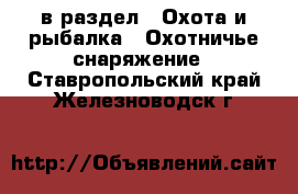  в раздел : Охота и рыбалка » Охотничье снаряжение . Ставропольский край,Железноводск г.